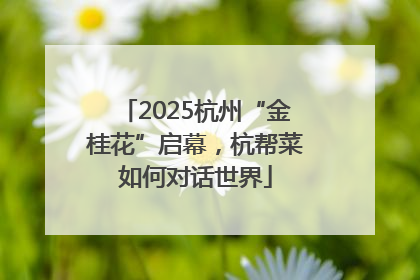 2025杭州“金桂花”启幕，杭帮菜如何对话世界