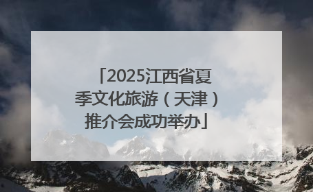 2025江西省夏季文化旅游（天津）推介会成功举办