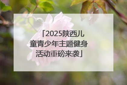2025陕西儿童青少年主题健身活动重磅来袭