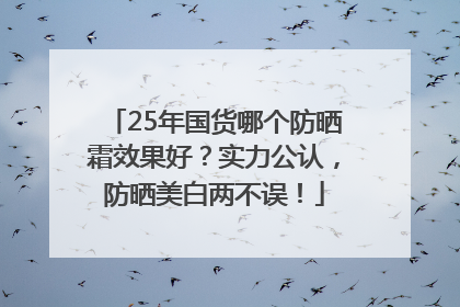 25年国货哪个防晒霜效果好？实力公认，防晒美白两不误！