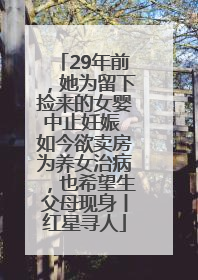 29年前，她为留下捡来的女婴中止妊娠 如今欲卖房为养女治病，也希望生父母现身丨红星寻人