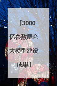 3000亿参数昆仑大模型建设成果