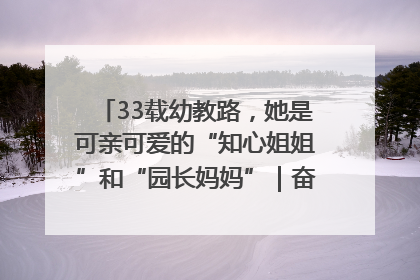 33载幼教路，她是可亲可爱的“知心姐姐”和“园长妈妈”｜奋勇争先实干家