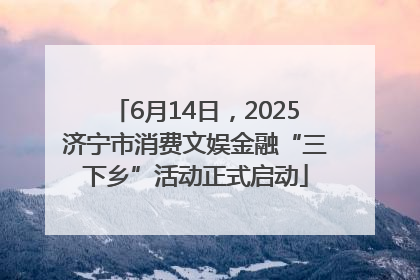 6月14日，2025济宁市消费文娱金融“三下乡”活动正式启动