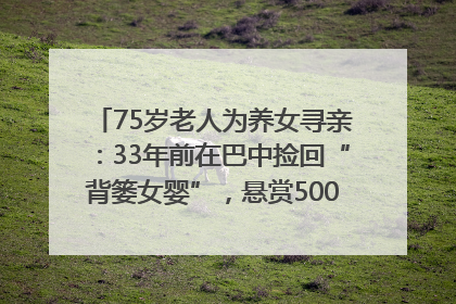 75岁老人为养女寻亲：33年前在巴中捡回“背篓女婴”，悬赏5000元征线索｜红星寻人
