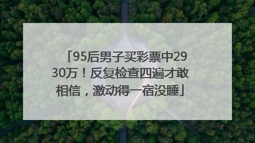 95后男子买彩票中2930万！反复检查四遍才敢相信，激动得一宿没睡