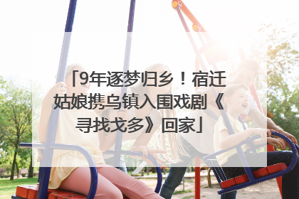 9年逐梦归乡！宿迁姑娘携乌镇入围戏剧《寻找戈多》回家