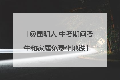 @昆明人 中考期间考生和家属免费坐地铁