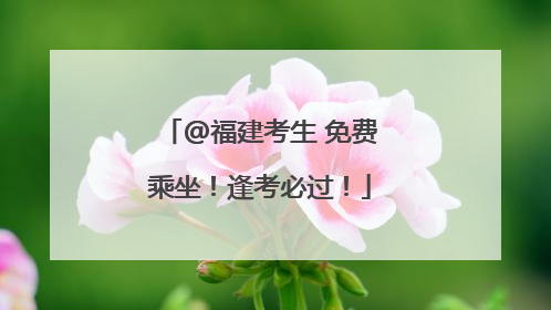 @福建考生 免费乘坐！逢考必过！