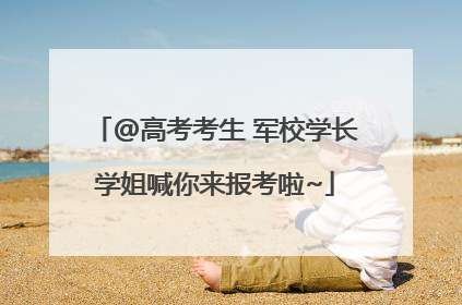 @高考考生 军校学长学姐喊你来报考啦~