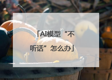 AI模型“不听话”怎么办