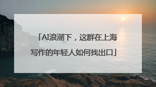 AI浪潮下，这群在上海写作的年轻人如何找出口