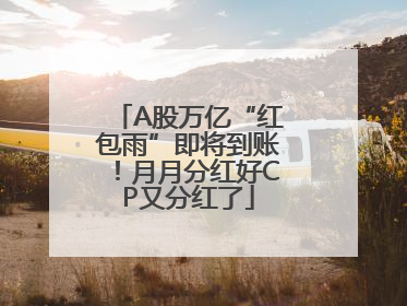 A股万亿“红包雨”即将到账！月月分红好CP又分红了