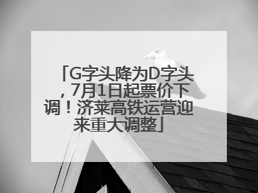 G字头降为D字头，7月1日起票价下调！济莱高铁运营迎来重大调整