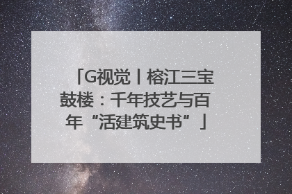 G视觉丨榕江三宝鼓楼：千年技艺与百年“活建筑史书”