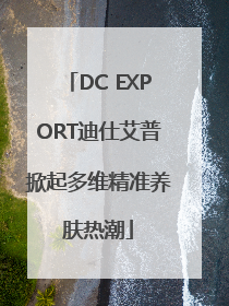 DC EXPORT迪仕艾普掀起多维精准养肤热潮