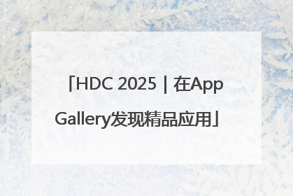 HDC 2025｜在AppGallery发现精品应用
