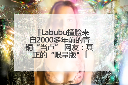 Labubu撞脸来自2000多年前的青铜“当卢” 网友：真正的“限量版”
