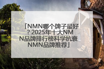 NMN哪个牌子最好？2025年十大NMN品牌排行榜科学抗衰NMN品牌推荐