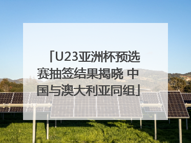 U23亚洲杯预选赛抽签结果揭晓 中国与澳大利亚同组