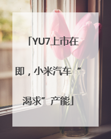 YU7上市在即，小米汽车“渴求”产能