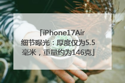 iPhone17Air细节曝光：厚度仅为5.5毫米，重量约为146克